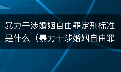 暴力干涉婚姻自由罪定刑标准是什么（暴力干涉婚姻自由罪定刑标准是什么意思）