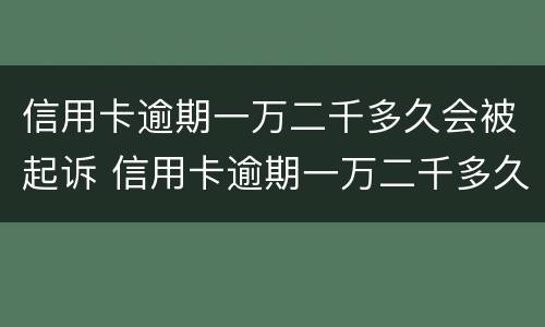 信用卡逾期一万二千多久会被起诉 信用卡逾期一万二千多久会被起诉成功