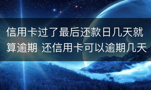 信用卡过了最后还款日几天就算逾期 还信用卡可以逾期几天