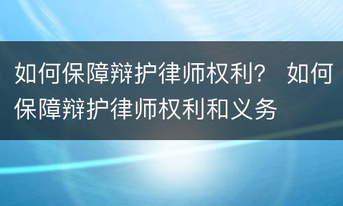 如何保障辩护律师权利？ 如何保障辩护律师权利和义务