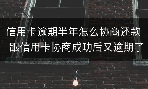 信用卡逾期半年怎么协商还款 跟信用卡协商成功后又逾期了