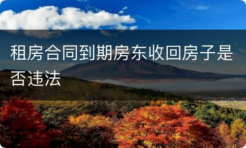 租房合同到期房东收回房子是否违法