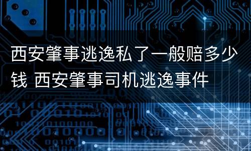 西安肇事逃逸私了一般赔多少钱 西安肇事司机逃逸事件