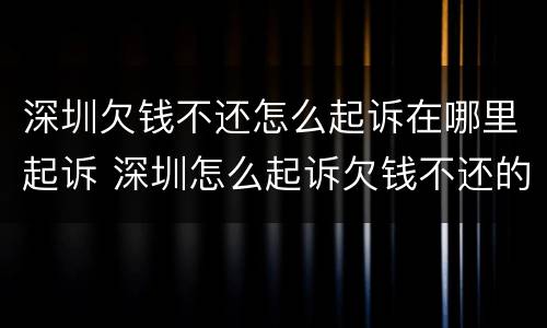 深圳欠钱不还怎么起诉在哪里起诉 深圳怎么起诉欠钱不还的还拉黑的人