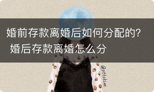 婚前存款离婚后如何分配的？ 婚后存款离婚怎么分