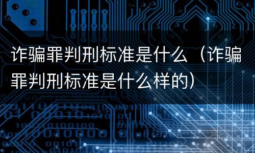诈骗罪判刑标准是什么（诈骗罪判刑标准是什么样的）