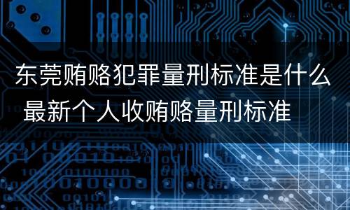 东莞贿赂犯罪量刑标准是什么 最新个人收贿赂量刑标准