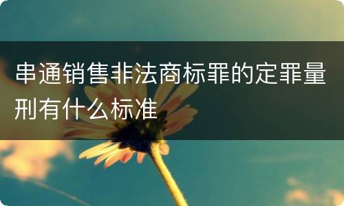 串通销售非法商标罪的定罪量刑有什么标准