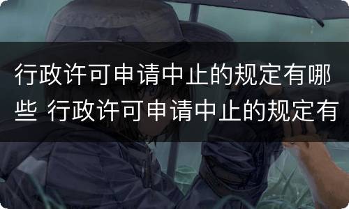 行政许可申请中止的规定有哪些 行政许可申请中止的规定有哪些条件