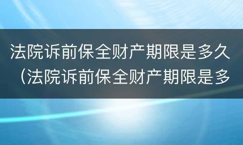 法院诉前保全财产期限是多久（法院诉前保全财产期限是多久啊）