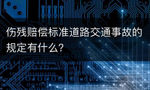 伤残赔偿标准道路交通事故的规定有什么？