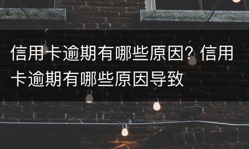 信用卡逾期有哪些原因? 信用卡逾期有哪些原因导致