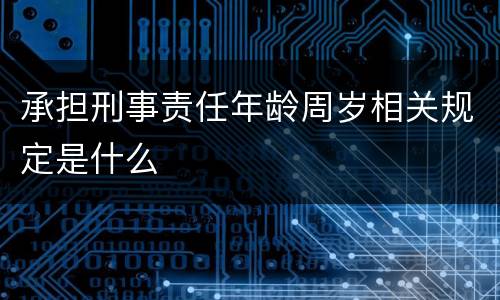 承担刑事责任年龄周岁相关规定是什么