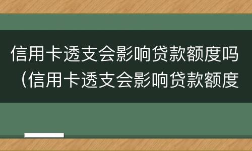 信用卡透支会影响贷款额度吗（信用卡透支会影响贷款额度吗怎么办）
