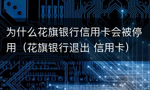 为什么花旗银行信用卡会被停用（花旗银行退出 信用卡）