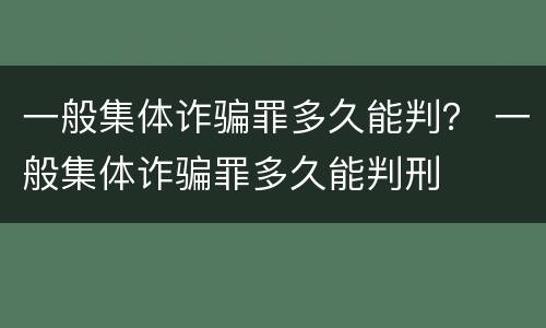 一般集体诈骗罪多久能判？ 一般集体诈骗罪多久能判刑