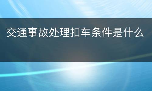 交通事故处理扣车条件是什么