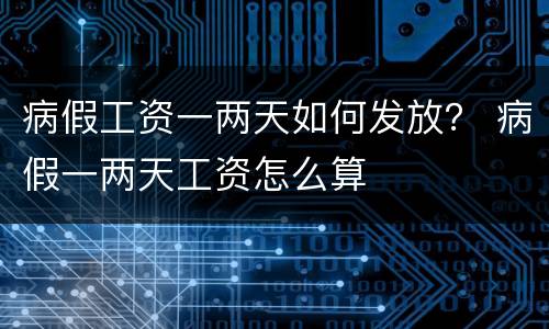 病假工资一两天如何发放？ 病假一两天工资怎么算