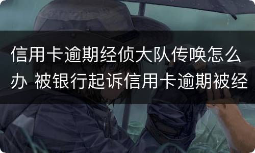 信用卡逾期经侦大队传唤怎么办 被银行起诉信用卡逾期被经侦传唤了