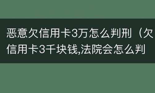恶意欠信用卡3万怎么判刑（欠信用卡3千块钱,法院会怎么判）