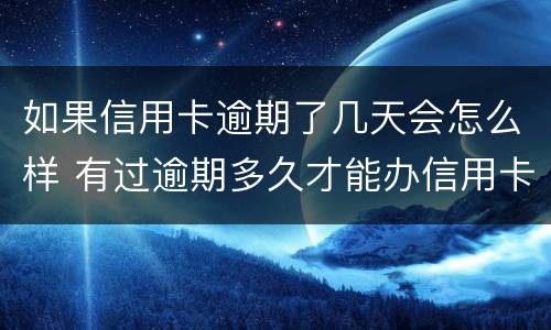 如果信用卡逾期了几天会怎么样 有过逾期多久才能办信用卡