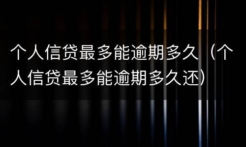 个人信贷最多能逾期多久（个人信贷最多能逾期多久还）