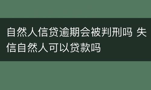 自然人信贷逾期会被判刑吗 失信自然人可以贷款吗