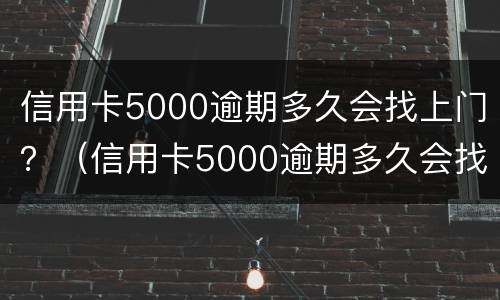 信用卡5000逾期多久会找上门？（信用卡5000逾期多久会找上门催收）