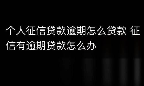 个人征信贷款逾期怎么贷款 征信有逾期贷款怎么办