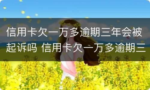 信用卡欠一万多逾期三年会被起诉吗 信用卡欠一万多逾期三年会被起诉吗
