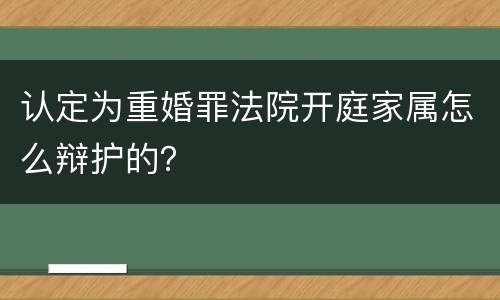 认定为重婚罪法院开庭家属怎么辩护的？