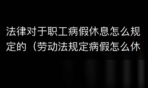 法律对于职工病假休息怎么规定的（劳动法规定病假怎么休）