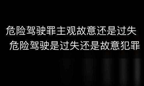危险驾驶罪主观故意还是过失 危险驾驶是过失还是故意犯罪