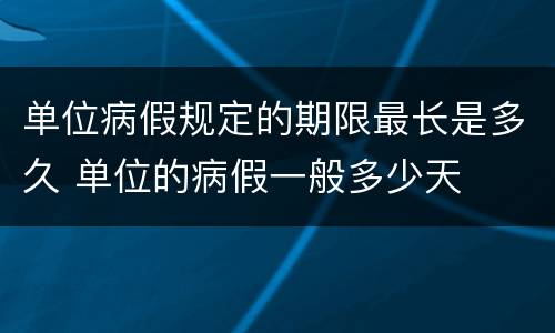 单位病假规定的期限最长是多久 单位的病假一般多少天