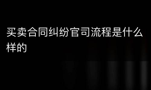 买卖合同纠纷官司流程是什么样的