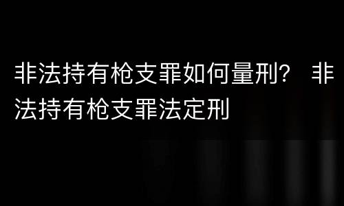 非法持有枪支罪如何量刑？ 非法持有枪支罪法定刑
