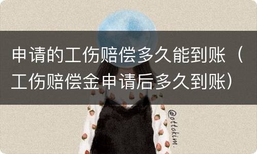 申请的工伤赔偿多久能到账（工伤赔偿金申请后多久到账）