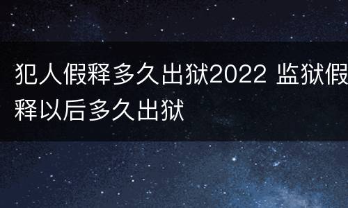 犯人假释多久出狱2022 监狱假释以后多久出狱