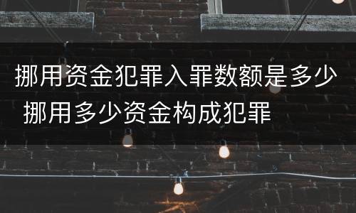 挪用资金犯罪入罪数额是多少 挪用多少资金构成犯罪