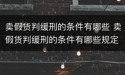 卖假货判缓刑的条件有哪些 卖假货判缓刑的条件有哪些规定