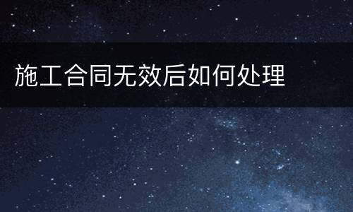 施工合同无效后如何处理