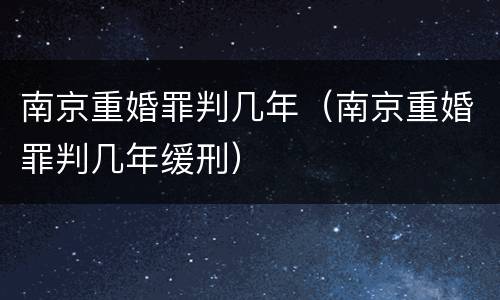 南京重婚罪判几年（南京重婚罪判几年缓刑）