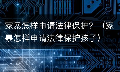 家暴怎样申请法律保护？（家暴怎样申请法律保护孩子）