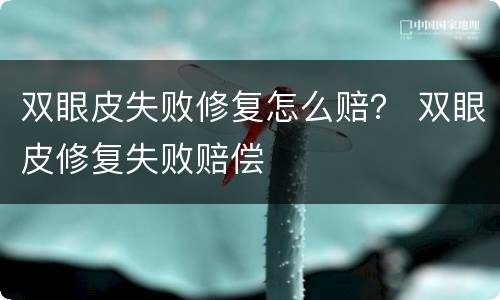 双眼皮失败修复怎么赔？ 双眼皮修复失败赔偿