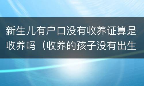 新生儿有户口没有收养证算是收养吗（收养的孩子没有出生证怎么上户口）