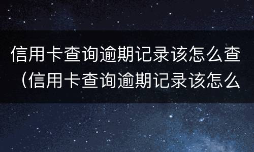 信用卡查询逾期记录该怎么查（信用卡查询逾期记录该怎么查呢）