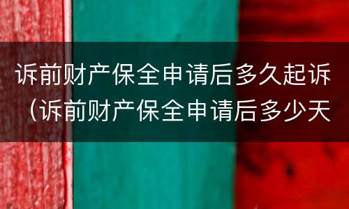 诉前财产保全申请后多久起诉（诉前财产保全申请后多少天立案）