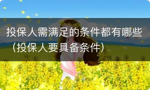 投保人需满足的条件都有哪些（投保人要具备条件）