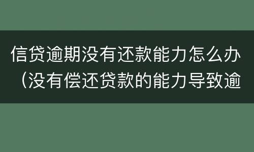 信贷逾期没有还款能力怎么办（没有偿还贷款的能力导致逾期会怎样）