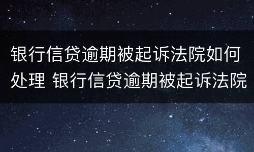 银行信贷逾期被起诉法院如何处理 银行信贷逾期被起诉法院如何处理呢